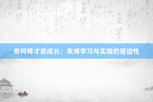 奈何样才能成长：束缚学习与实施的蹙迫性
