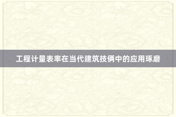 工程计量表率在当代建筑技俩中的应用琢磨