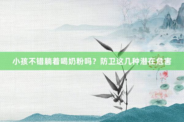小孩不错躺着喝奶粉吗？防卫这几种潜在危害