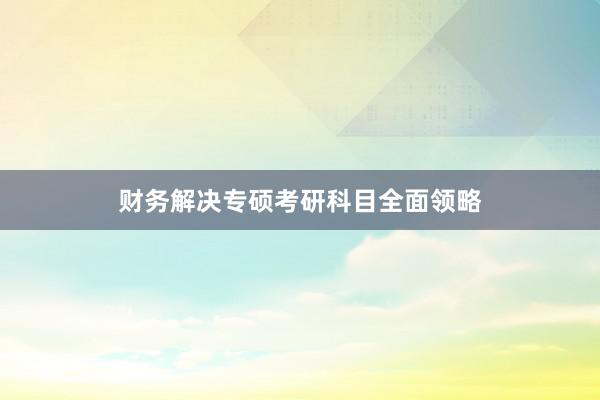财务解决专硕考研科目全面领略