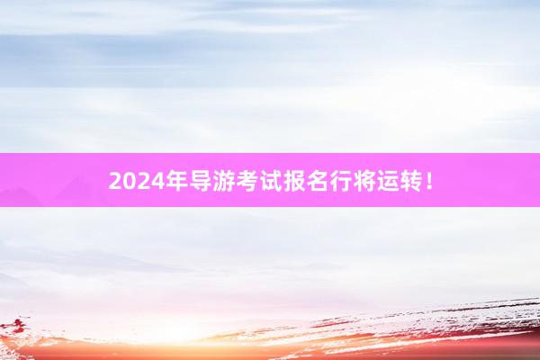 2024年导游考试报名行将运转！