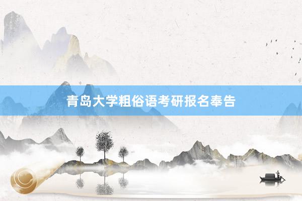 青岛大学粗俗语考研报名奉告